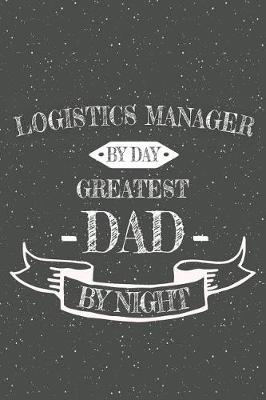 Book cover for Logistics Manager By Day Greatest Dad By Night