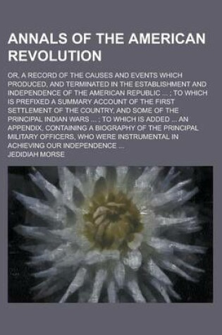 Cover of Annals of the American Revolution; Or, a Record of the Causes and Events Which Produced, and Terminated in the Establishment and Independence