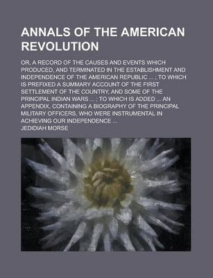 Book cover for Annals of the American Revolution; Or, a Record of the Causes and Events Which Produced, and Terminated in the Establishment and Independence