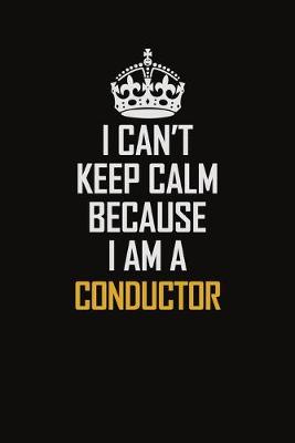 Book cover for I Can't Keep Calm Because I Am A Conductor