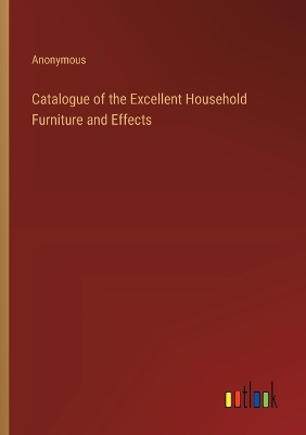 Book cover for Catalogue of the Excellent Household Furniture and Effects