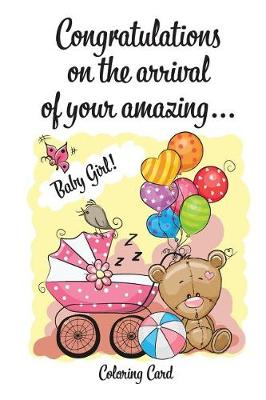 Cover of CONGRATULATIONS on the arrival of your amazing BABY GIRL! (Coloring Card)