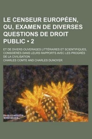 Cover of Le Censeur Europeen, Ou, Examen de Diverses Questions de Droit Public (2); Et de Divers Ouverages Litteraires Et Scientifiques, Consideres Dans Leurs Rapports Avec Les Progres de La Civilisation