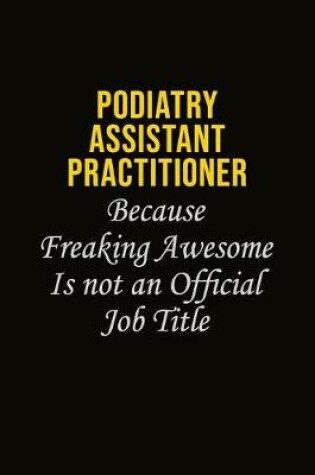 Cover of Podiatry Assistant Practitioner Because Freaking Awesome Is Not An Official Job Title