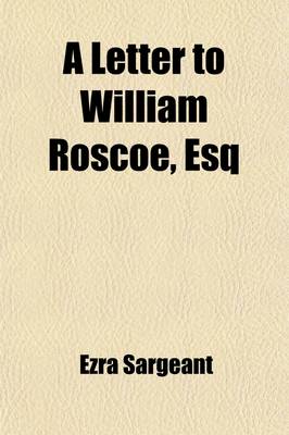 Book cover for A Letter to William Roscoe, Esq; Containing Strictures on His Late Publication Entitled Considerations on the Causes, Objects and Consequences of the Present War.