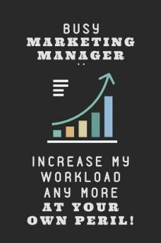 Cover of Busy Marketing Manager .. Increase My Workload Any More at Your Own Peril!