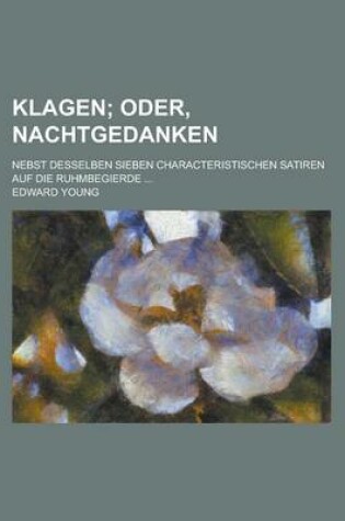 Cover of Klagen; Nebst Desselben Sieben Characteristischen Satiren Auf Die Ruhmbegierde ...