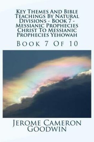 Cover of Key Themes And Bible Teachings By Natural Divisions - Book 7 - Messianic Prophecies Christ To Messianic Prophecies Yehowah