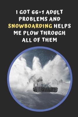 Book cover for I Got 66+1 Problems And Snowboarding Helps Me Plow Through All Of Them