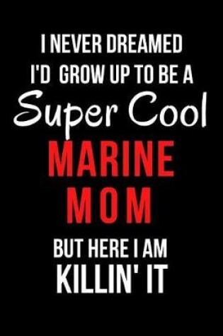 Cover of I Never Dreamed I'd Grow Up to Be a Super Cool Marine Mom But Here I Am Killin' It