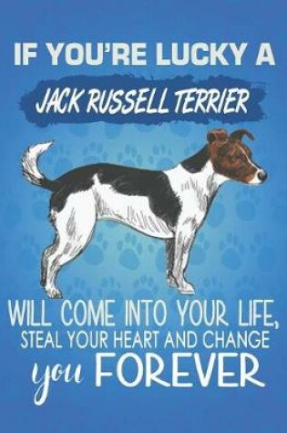 Cover of If You're Lucky A Jack Russell Terrier Will Come Into Your Life, Steal Your Heart And Change You Forever