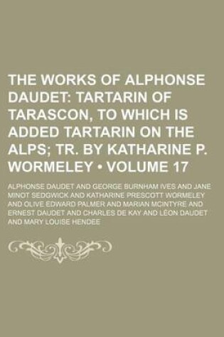 Cover of The Works of Alphonse Daudet Volume 17; Tartarin of Tarascon, to Which Is Added Tartarin on the Alps Tr. by Katharine P. Wormeley