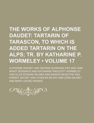 Book cover for The Works of Alphonse Daudet Volume 17; Tartarin of Tarascon, to Which Is Added Tartarin on the Alps Tr. by Katharine P. Wormeley