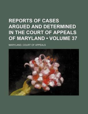 Book cover for Reports of Cases Argued and Determined in the Court of Appeals of Maryland (Volume 37)