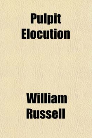 Cover of Pulpit Elocution; Comprising Remarks on the Effect of Manner in Public Discourse the Elements of Elocution, Applied to the Reading of the Scriptures, Hymns, and Sermons