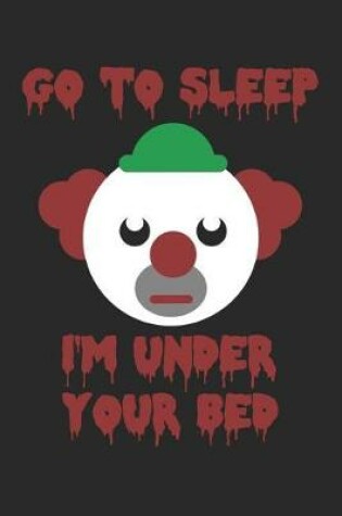 Cover of Halloween Notebook - Go To Sleep I'm Under Your Bed Clown Horror Halloween - Halloween Journal - Halloween Diary