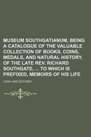 Cover of Museum Southgatianum, Being a Catalogue of the Valuable Collection of Books, Coins, Medals, and Natural History, of the Late REV. Richard Southgate, to Which Is Prefixed, Memoirs of His Life