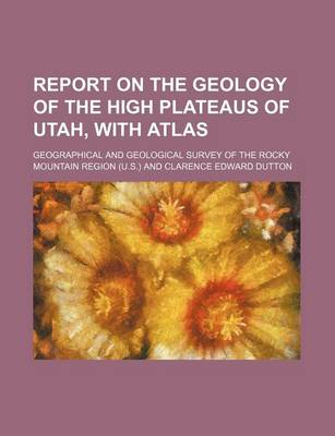 Book cover for Report on the Geology of the High Plateaus of Utah, with Atlas