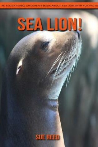 Cover of Sea Lion! An Educational Children's Book about Sea Lion with Fun Facts