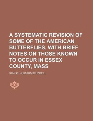 Book cover for A Systematic Revision of Some of the American Butterflies, with Brief Notes on Those Known to Occur in Essex County, Mass