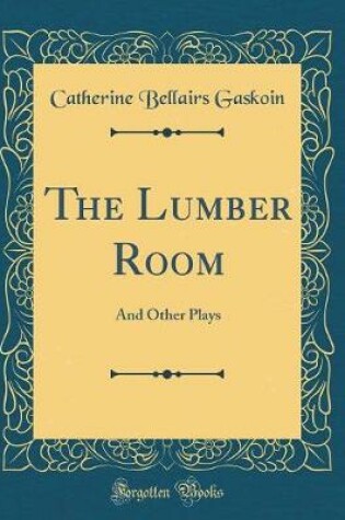 Cover of The Lumber Room: And Other Plays (Classic Reprint)