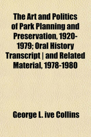 Cover of The Art and Politics of Park Planning and Preservation, 1920-1979; Oral History Transcript - And Related Material, 1978-1980