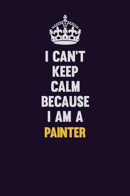 Book cover for I can't Keep Calm Because I Am A painter