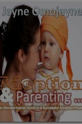 Cover of Adoption and Parenting: The Ultimate Insider Guide to a Successful Adoption Process