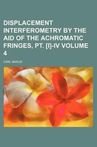 Cover of Displacement Interferometry by the Aid of the Achromatic Fringes, PT. [I]-IV Volume 4