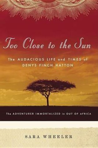 Cover of Too Close to the Sun: The Audacious Life and Times of Denys Finch Hatton