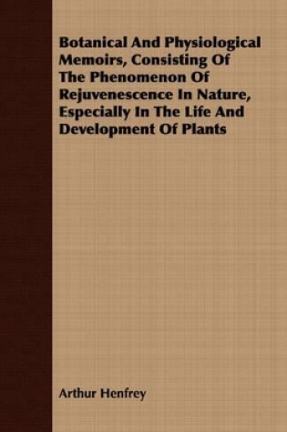 Cover of Botanical And Physiological Memoirs, Consisting Of The Phenomenon Of Rejuvenescence In Nature, Especially In The Life And Development Of Plants