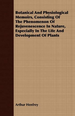 Book cover for Botanical And Physiological Memoirs, Consisting Of The Phenomenon Of Rejuvenescence In Nature, Especially In The Life And Development Of Plants