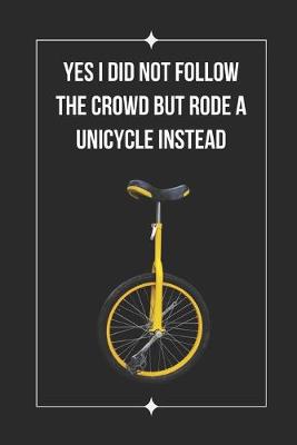 Book cover for Yes I Did Not Follow The Crowd But Rode A Unicycle Instead
