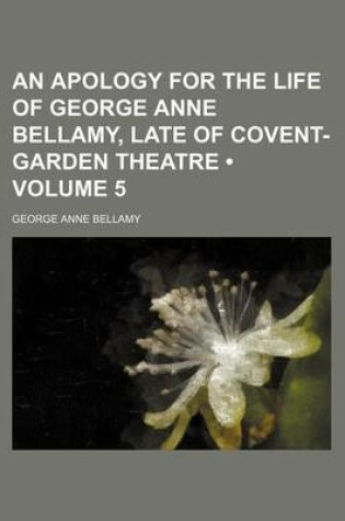 Cover of An Apology for the Life of George Anne Bellamy, Late of Covent-Garden Theatre (Volume 5)