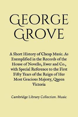 Book cover for A Short History of Cheap Music. As Exemplified in the Records of the House of Novello, Ewer and Co., with Special Reference to the First Fifty Years of the Reign of Her Most Gracious Majesty, Queen Victoria