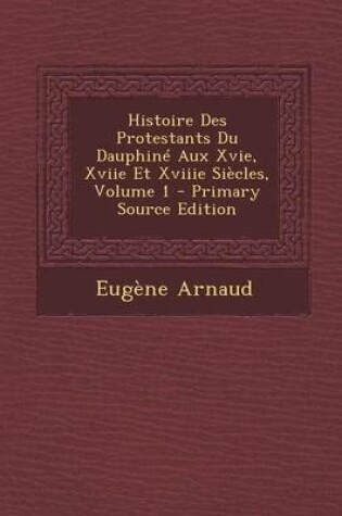 Cover of Histoire Des Protestants Du Dauphine Aux Xvie, Xviie Et Xviiie Siecles, Volume 1