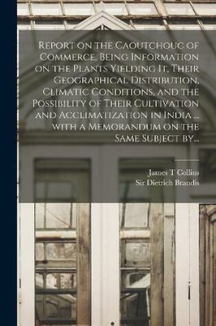 Cover of Report on the Caoutchouc of Commerce, Being Information on the Plants Yielding It, Their Geographical Distribution, Climatic Conditions, and the Possibility of Their Cultivation and Acclimatization in India ... With a Memorandum on the Same Subject By...