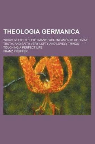 Cover of Theologia Germanica; Which Setteth Forth Many Fair Lineaments of Divine Truth, and Saith Very Lofty and Lovely Things Touching a Perfect Life