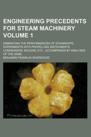 Cover of Engineering Precedents for Steam Machinery Volume 1; Embracing the Performances of Steamships, Experiments with Propelling Instruments, Condensers, Boilers, Etc., Accompanied by Analyses of the Same