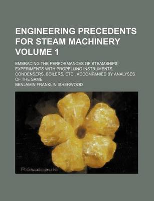 Book cover for Engineering Precedents for Steam Machinery Volume 1; Embracing the Performances of Steamships, Experiments with Propelling Instruments, Condensers, Boilers, Etc., Accompanied by Analyses of the Same