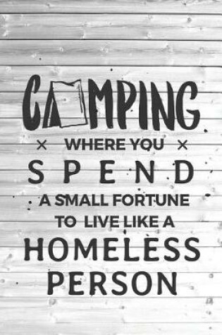 Cover of Camping Spend Small Fortune Live Like Homeless Person Funny Journal