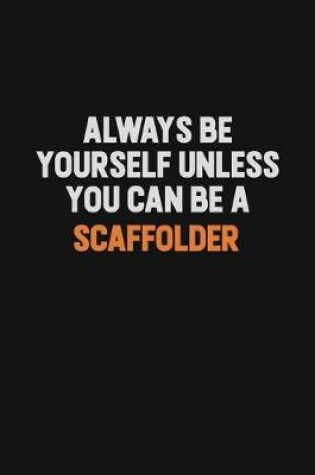 Cover of Always Be Yourself Unless You Can Be A Scaffolder