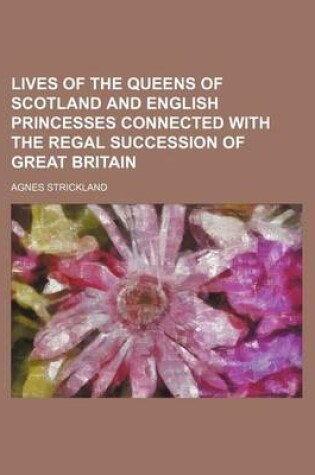 Cover of Lives of the Queens of Scotland and English Princesses Connected with the Regal Succession of Great Britain (Volume 7)