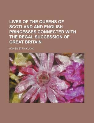 Book cover for Lives of the Queens of Scotland and English Princesses Connected with the Regal Succession of Great Britain (Volume 7)