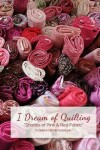 Book cover for I Dream of Quilting Shades of Pink & Red Fabric A Quilter's Blank Notebook