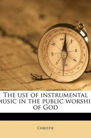 Cover of The Use of Instrumental Music in the Public Worship of God