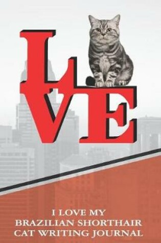 Cover of I Love My Brazilian Shorthair Cat Writing Journal