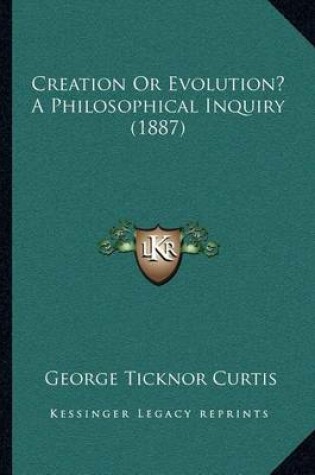 Cover of Creation Or Evolution? A Philosophical Inquiry (1887)