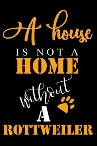 Cover of A House Is Not A Home Without A Rottweiler
