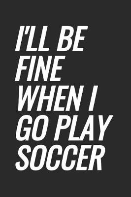 Book cover for I'll Be Fine When I Go Play Soccer